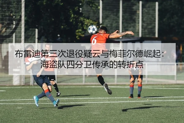 布雷迪第三次退役疑云与梅菲尔德崛起：海盗队四分卫传承的转折点